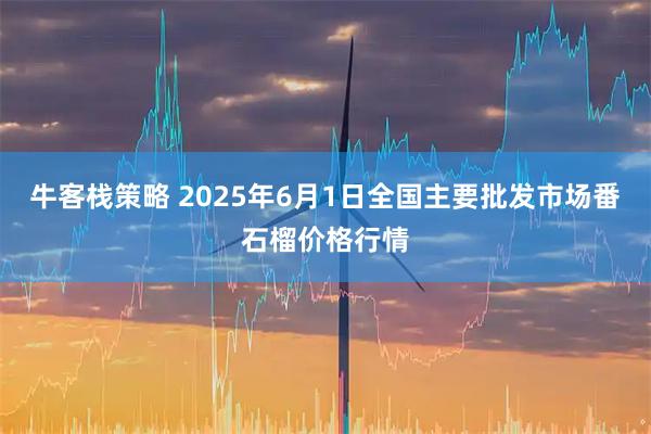 牛客栈策略 2025年6月1日全国主要批发市场番石榴价格行情