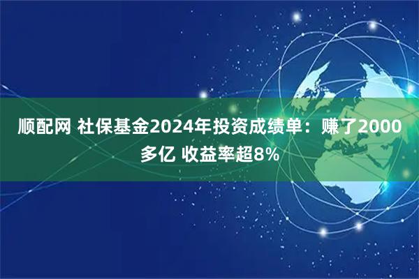 顺配网 社保基金2024年投资成绩单:赚了2000多亿 收益率超8%