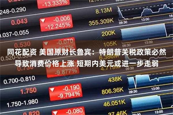 同花配资 美国原财长鲁宾:特朗普关税政策必然导致消费价格上涨 短期内美元或进一步走弱