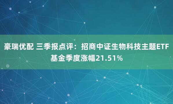 豪瑞优配 三季报点评：招商中证生物科技主题ETF基金季度涨幅21.51%