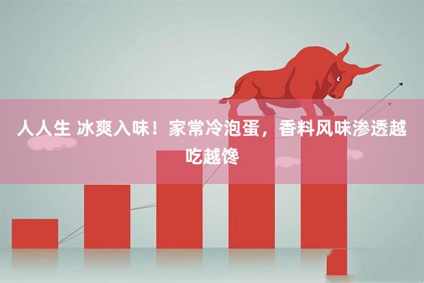 人人生 冰爽入味！家常冷泡蛋，香料风味渗透越吃越馋