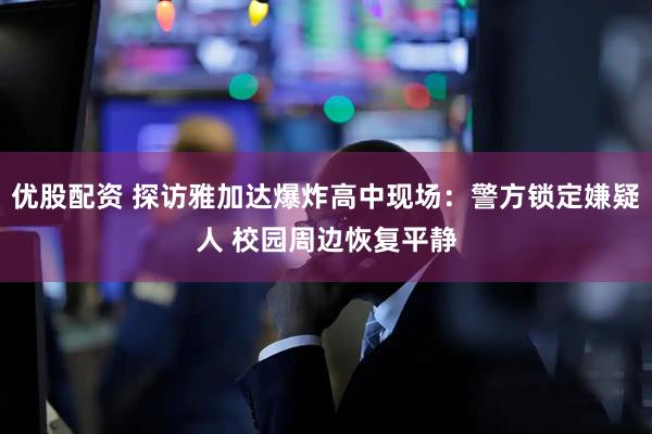 优股配资 探访雅加达爆炸高中现场:警方锁定嫌疑人 校园周边恢复平静