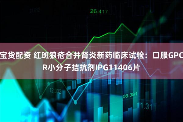 宝货配资 红斑狼疮合并肾炎新药临床试验：口服GPCR小分子拮抗剂IPG11406片