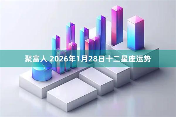 聚富人 2026年1月28日十二星座运势