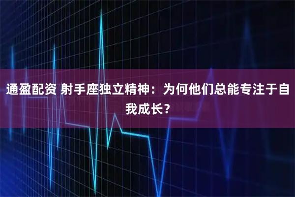 通盈配资 射手座独立精神:为何他们总能专注于自我成长?