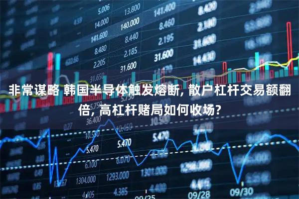 非常谋略 韩国半导体触发熔断, 散户杠杆交易额翻倍, 高杠杆赌局如何收场?